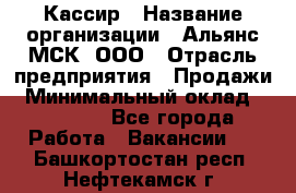 Кассир › Название организации ­ Альянс-МСК, ООО › Отрасль предприятия ­ Продажи › Минимальный оклад ­ 25 000 - Все города Работа » Вакансии   . Башкортостан респ.,Нефтекамск г.